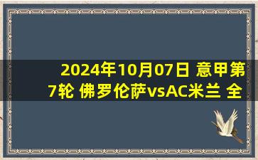 2024年10月07日 意甲第7轮 佛罗伦萨vsAC米兰 全场录像